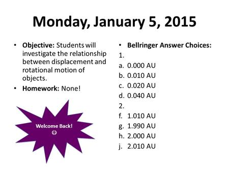 Monday, January 5, 2015 Objective: Students will investigate the relationship between displacement and rotational motion of objects. Homework: None! Bellringer.