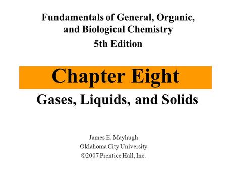 Chapter Eight Gases, Liquids, and Solids Fundamentals of General, Organic, and Biological Chemistry 5th Edition James E. Mayhugh Oklahoma City University.