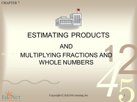 CHAPTER 7 Copyright (C) Ed2Net Learning, Inc1 ESTIMATING PRODUCTS AND MULTIPLYING FRACTIONS AND WHOLE NUMBERS.