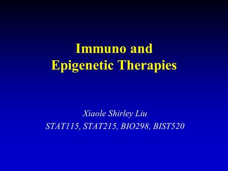 Immuno and Epigenetic Therapies Xiaole Shirley Liu STAT115, STAT215, BIO298, BIST520.