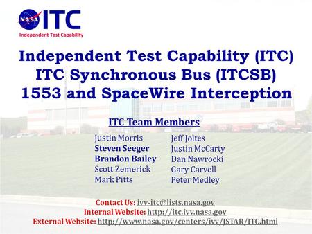 Independent Test Capability (ITC) ITC Synchronous Bus (ITCSB) 1553 and SpaceWire Interception Justin Morris Steven Seeger Brandon Bailey Scott Zemerick.