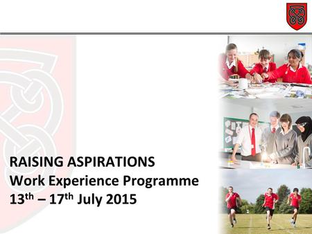 RAISING ASPIRATIONS Work Experience Programme 13 th – 17 th July 2015.