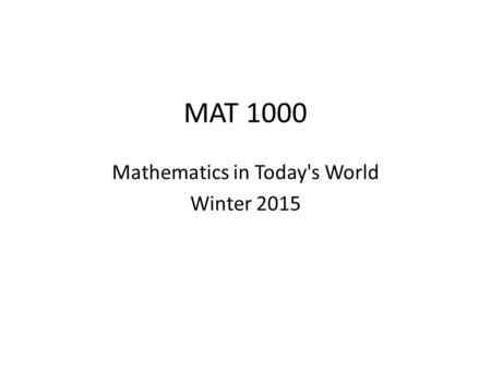 MAT 1000 Mathematics in Today's World Winter 2015.