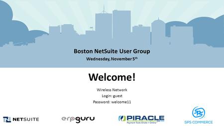 Boston NetSuite User Group Wednesday, November 5 th Welcome! Wireless Network Login: guest Password: welcome11.