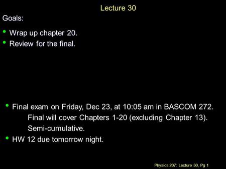 Physics 207: Lecture 30, Pg 1 Lecture 30Goals: Wrap up chapter 20. Wrap up chapter 20. Review for the final. Review for the final. Final exam on Friday,