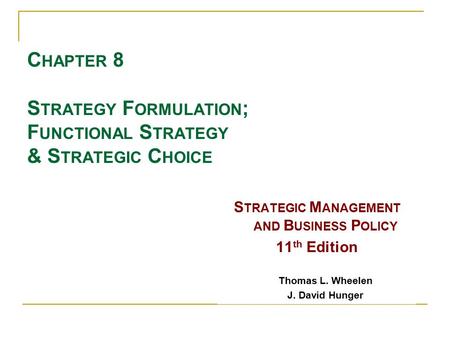 C HAPTER 8 S TRATEGY F ORMULATION ; F UNCTIONAL S TRATEGY & S TRATEGIC C HOICE S TRATEGIC M ANAGEMENT AND B USINESS P OLICY 11 th Edition Thomas L. Wheelen.