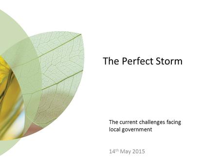 The Perfect Storm The current challenges facing local government 14 th May 2015.