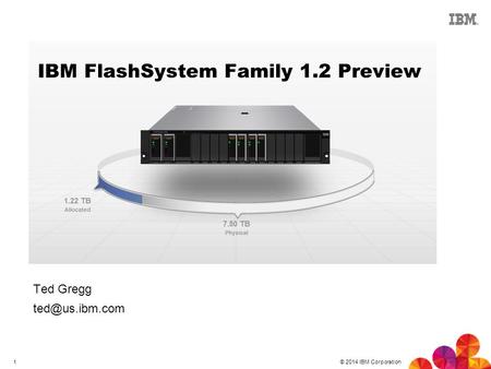 © 2014 IBM Corporation 1 IBM FlashSystem Family 1.2 Preview Ted Gregg