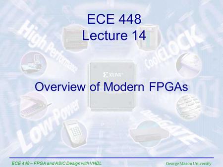 George Mason University ECE 448 – FPGA and ASIC Design with VHDL Overview of Modern FPGAs ECE 448 Lecture 14.