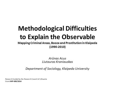 Methodological Difficulties to Explain the Observable Mapping Criminal Areas, Booze and Prostitution in Klaipeda (1990-2010) Arūnas Acus Liutauras Kraniauskas.