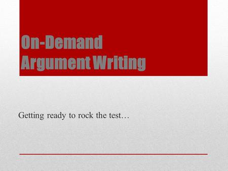 On-Demand Argument Writing Getting ready to rock the test…