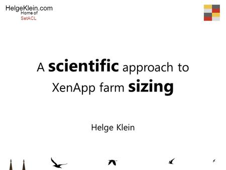 HelgeKlein.com Home of SetACL A scientific approach to XenApp farm sizing Helge Klein.