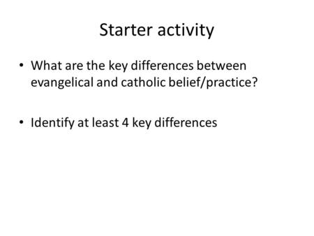 Starter activity What are the key differences between evangelical and catholic belief/practice? Identify at least 4 key differences.