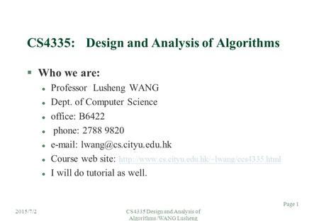 2015/7/2CS4335 Design and Analysis of Algorithms /WANG Lusheng Page 1 CS4335:Design and Analysis of Algorithms §Who we are: l Professor Lusheng WANG l.