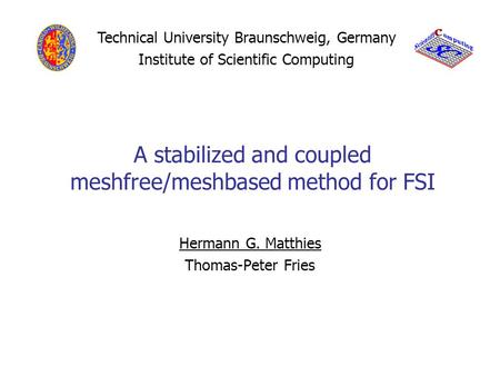 A stabilized and coupled meshfree/meshbased method for FSI Hermann G. Matthies Thomas-Peter Fries Technical University Braunschweig, Germany Institute.