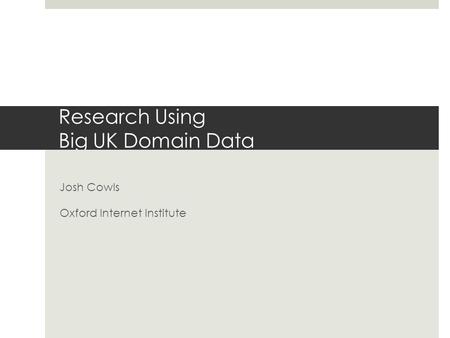 Research Using Big UK Domain Data Josh Cowls Oxford Internet Institute.