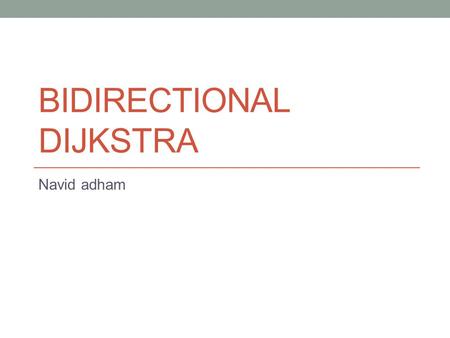 BIDIRECTIONAL DIJKSTRA Navid adham. History Dijkstra: 1959 Dantzig method: 1960 “On the shortest route through a network” / management science Just an.