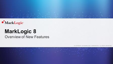 © COPYRIGHT 2015 MARKLOGIC CORPORATION. ALL RIGHTS RESERVED. MarkLogic 8 Overview of New Features.