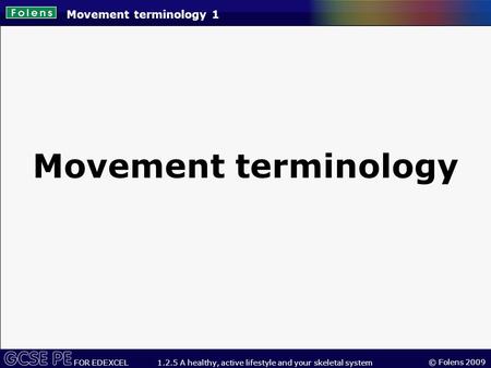 © Folens 2009 FOR EDEXCEL 1.2.5 A healthy, active lifestyle and your skeletal system Movement terminology 1 Movement terminology.