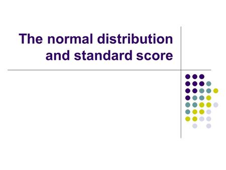 The normal distribution and standard score Standardizing a score Let’s say the SAT has a mean of 500 and a standard deviation of 100 while the ACT has.