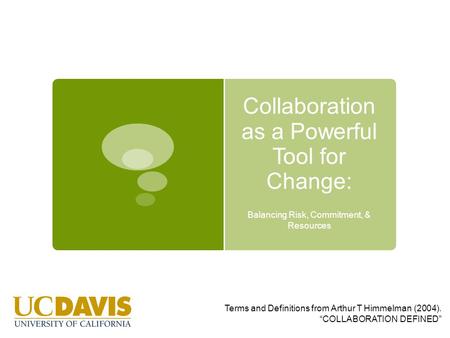 Collaboration as a Powerful Tool for Change: Balancing Risk, Commitment, & Resources Terms and Definitions from Arthur T Himmelman (2004). “COLLABORATION.