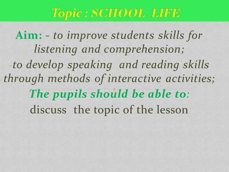 Aim: - to improve students skills for listening and comprehension; - to develop speaking and reading skills through methods of interactive activities;