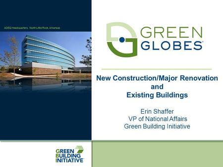 ADEQ Headquarters, North Little Rock, Arkansas New Construction/Major Renovation and Existing Buildings Erin Shaffer VP of National Affairs Green Building.