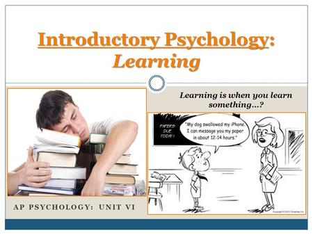 AP PSYCHOLOGY: UNIT VI Introductory Psychology: Learning Learning is when you learn something…?