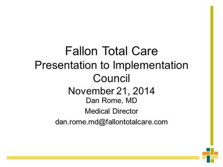 Fallon Total Care Presentation to Implementation Council November 21, 2014 Dan Rome, MD Medical Director