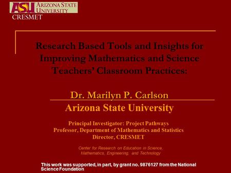 Dr. Marilyn P. Carlson Research Based Tools and Insights for Improving Mathematics and Science Teachers’ Classroom Practices: Dr. Marilyn P. Carlson Arizona.