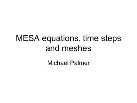 MESA equations, time steps and meshes Michael Palmer.