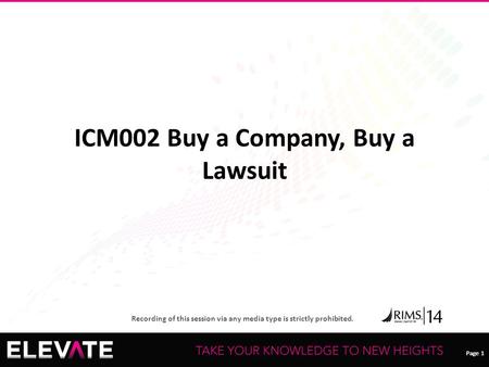 Page 1 Recording of this session via any media type is strictly prohibited. Page 1 ICM002 Buy a Company, Buy a Lawsuit.