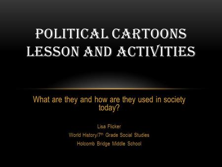 What are they and how are they used in society today? Lisa Flicker World History/7 th Grade Social Studies Holcomb Bridge Middle School POLITICAL CARTOONS.