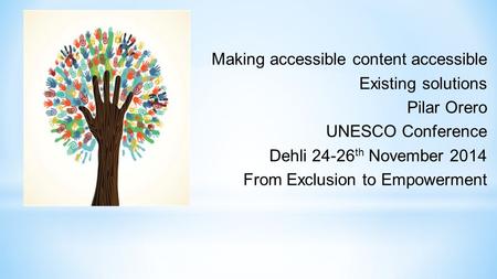 Making accessible content accessible Existing solutions Pilar Orero UNESCO Conference Dehli 24-26 th November 2014 From Exclusion to Empowerment.