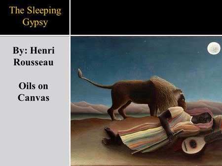 The Sleeping Gypsy By: Henri Rousseau Oils on Canvas.