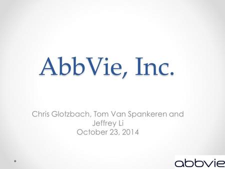 AbbVie, Inc. Chris Glotzbach, Tom Van Spankeren and Jeffrey Li October 23, 2014.