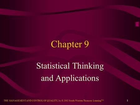 THE MANAGEMENT AND CONTROL OF QUALITY, 5e, © 2002 South-Western/Thomson Learning TM 1 Chapter 9 Statistical Thinking and Applications.