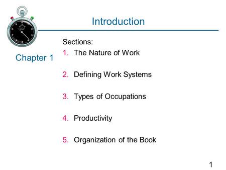 1 Introduction Sections: 1.The Nature of Work 2.Defining Work Systems 3.Types of Occupations 4.Productivity 5.Organization of the Book Chapter 1.