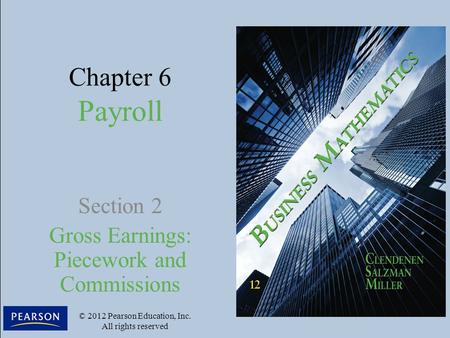 Chapter 6 Payroll Section 2 Gross Earnings: Piecework and Commissions © 2012 Pearson Education, Inc. All rights reserved.