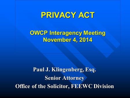 PRIVACY ACT OWCP Interagency Meeting November 4, 2014 Paul J. Klingenberg, Esq. Senior Attorney Office of the Solicitor, FEEWC Division.