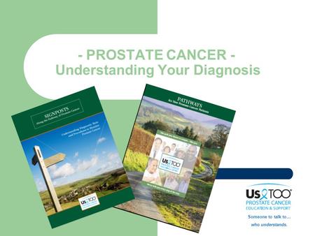 - PROSTATE CANCER - Understanding Your Diagnosis Someone to talk to… who understands.