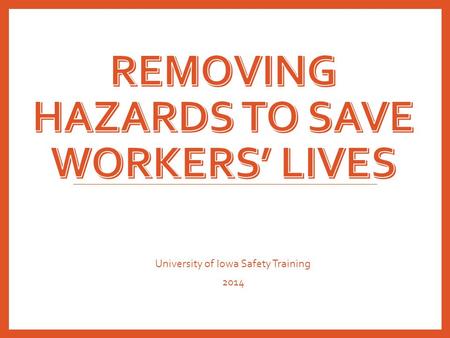 University of Iowa Safety Training 2014. Removing Hazards is Essential to Safety “The primary component [of any safety program] has to be abatement of.