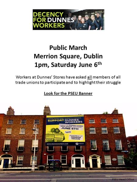 PSEU Head Office Public March Merrion Square, Dublin 1pm, Saturday June 6 th Workers at Dunnes’ Stores have asked all members of all trade unions to participate.