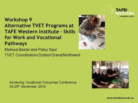 Workshop 9 Alternative TVET Programs at TAFE Western Institute – Skills for Work and Vocational Pathways Melissa Baxter and Patsy Saul TVET Coordinators.