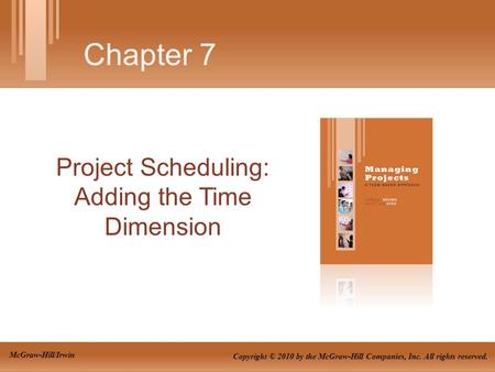 Project Scheduling: Adding the Time Dimension Chapter 7 Copyright © 2010 by the McGraw-Hill Companies, Inc. All rights reserved. McGraw-Hill/Irwin.