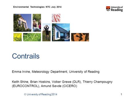 © University of Reading 2014 Environmental Technologies NTC July 2014 Contrails Emma Irvine, Meteorology Department, University of Reading Keith Shine,