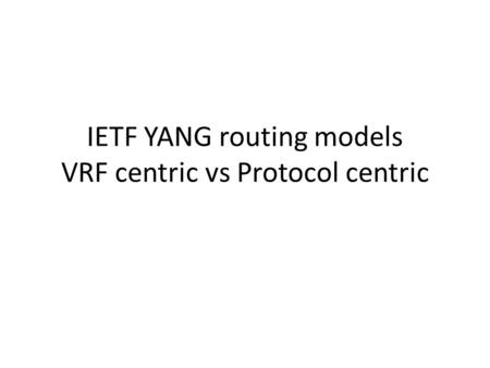 IETF YANG routing models VRF centric vs Protocol centric.