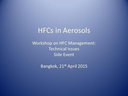 HFCs in Aerosols Workshop on HFC Management: Technical Issues Side Event Bangkok, 21 st April 2015.