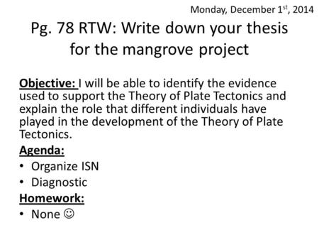 Pg. 78 RTW: Write down your thesis for the mangrove project Objective: I will be able to identify the evidence used to support the Theory of Plate Tectonics.