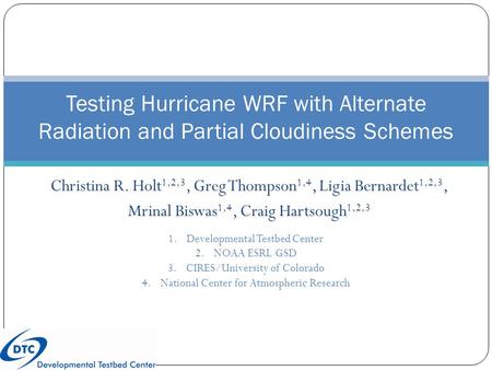 Christina R. Holt 1,2,3, Greg Thompson 1,4, Ligia Bernardet 1,2,3, Mrinal Biswas 1,4, Craig Hartsough 1,2,3 Testing Hurricane WRF with Alternate Radiation.